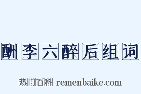 酬李六醉后组词是什么意思的图片